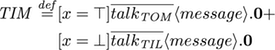 TIM=[x=true]'talktom<message>.0 + [x=false]'talktil<message>.0